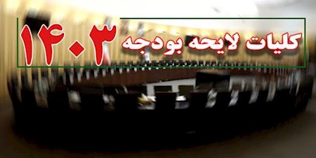 تصویب کلیات لایحه بودجه سال ۱۴۰۳